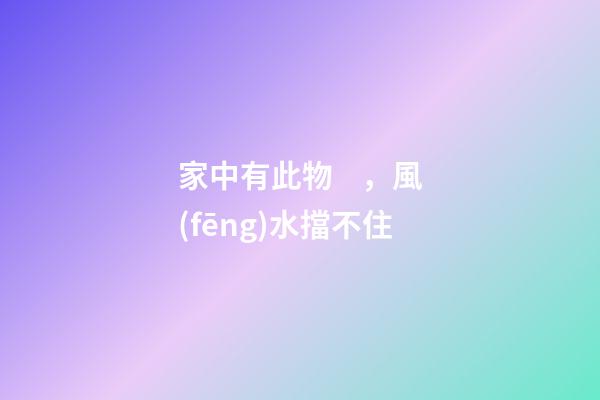 家中有此物，風(fēng)水擋不住